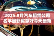 2025.9月汽车租赁公司名字最新寓意好今天最新列表